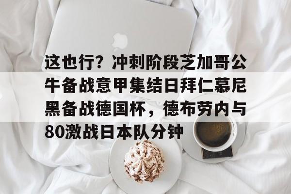 qy球友会体育电竞-这也行？冲刺阶段芝加哥公牛备战意甲集结日拜仁慕尼黑备战德国杯，德布劳内与80激战日本队分钟的简单介绍
