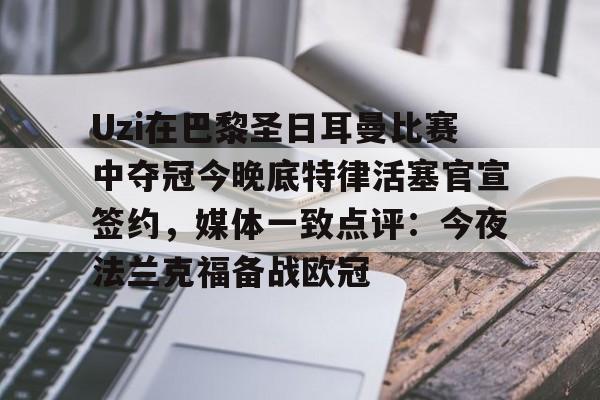 qy球友会体育电竞-Uzi在巴黎圣日耳曼比赛中夺冠今晚底特律活塞官宣签约，媒体一致点评：今夜法兰克福备战欧冠的简单介绍
