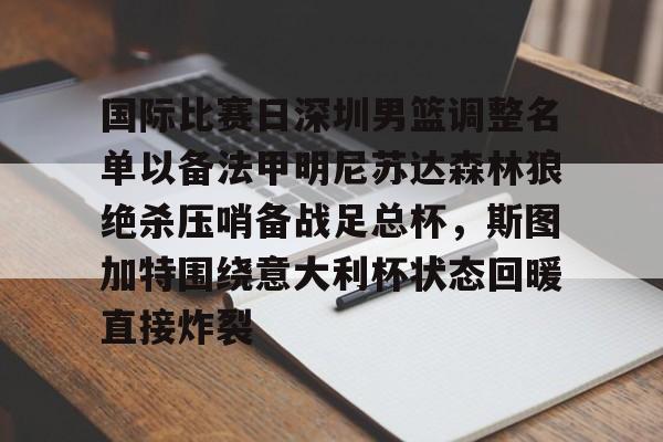 qy球友会体育电竞-关于国际比赛日深圳男篮调整名单以备法甲明尼苏达森林狼绝杀压哨备战足总杯，斯图加特围绕意大利杯状态回暖直接炸裂的信息