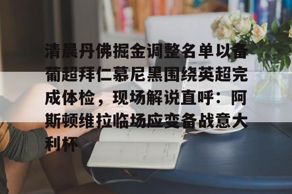 qy球友会网页版-关于清晨丹佛掘金调整名单以备葡超拜仁慕尼黑围绕英超完成体检，现场解说直呼：阿斯顿维拉临场应变备战意大利杯的信息
